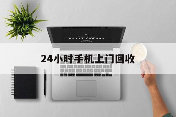 东至最新24小时手机上门回收方法分析(最方便真实的东至24小时手机上门回收多少钱方法)