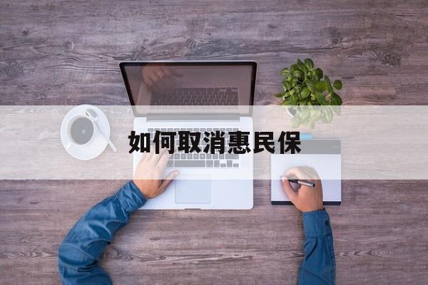 东至最新如何取消惠民保方法分析(最方便真实的东至如何取消惠民保自动续费方法)