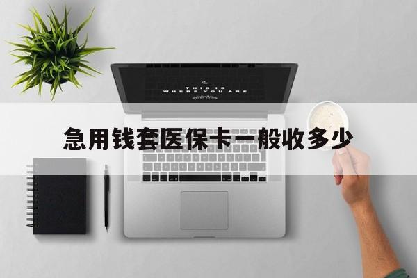 东至最新急用钱套医保卡一般收多少方法分析(最方便真实的东至套医保卡一般几个点方法)