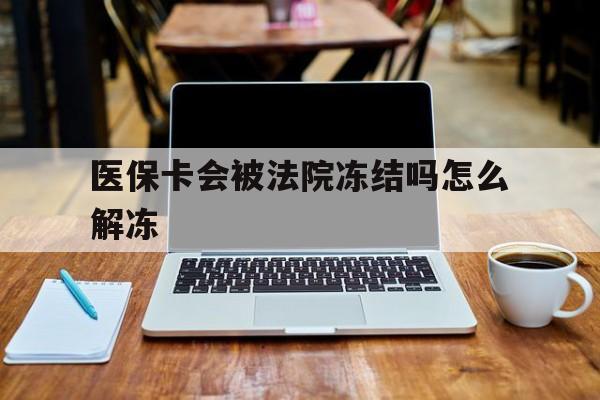 东至最新医保卡会被法院冻结吗怎么解冻方法分析(最方便真实的东至医保卡是否会被冻结方法)