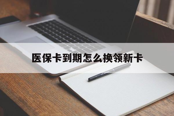 东至最新医保卡到期怎么换领新卡方法分析(最方便真实的东至医保卡到期了去哪里换新医保卡方法)